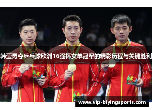 韩莹勇夺乒乓球欧洲16强杯女单冠军的精彩历程与关键胜利